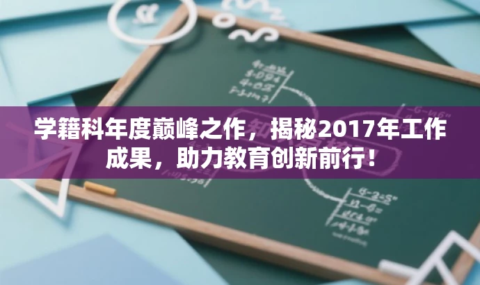 学籍科年度巅峰之作,揭秘2017年工作成果,助力教育创新前行! 学籍科年度巅峰之作,揭秘2017年工作成果,助力教育创新前行!