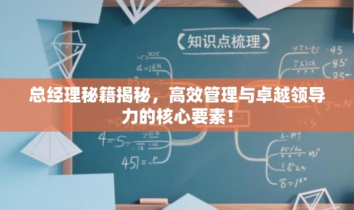 总经理秘籍揭秘,高效管理与卓越领导力的核心要素! 总经理秘籍揭秘,高效管理与卓越领导力的核心要素!
