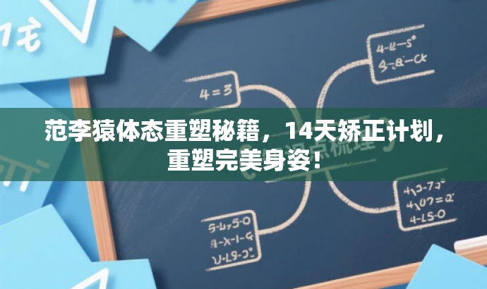 范李猿体态重塑秘籍,14天矫正计划,重塑完美身姿! 范李猿体态重塑秘籍,14天矫正计划,重塑完美身姿!