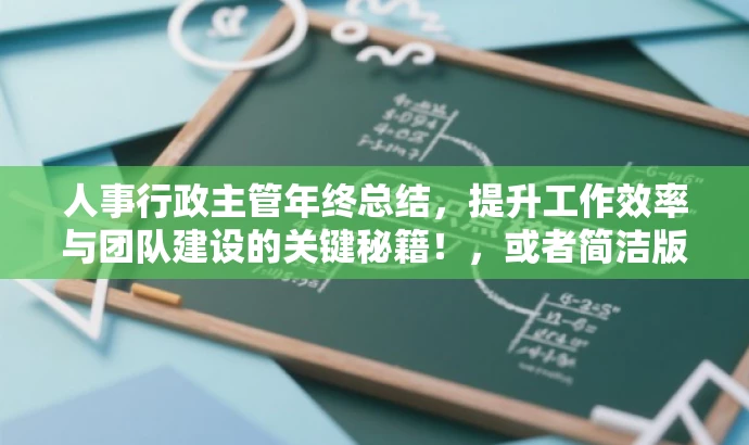 人事行政主管年终总结,提升工作效率与团队建设的关键秘籍!,或者简洁版,,人事行政主管工作回顾,优化流程,提升团队效能! 人事行政主管年终总结,提升工作效率与团队建设的关键秘籍!,或者简洁版,,人事行政主管工作回顾,优化流程,提升团队效能!