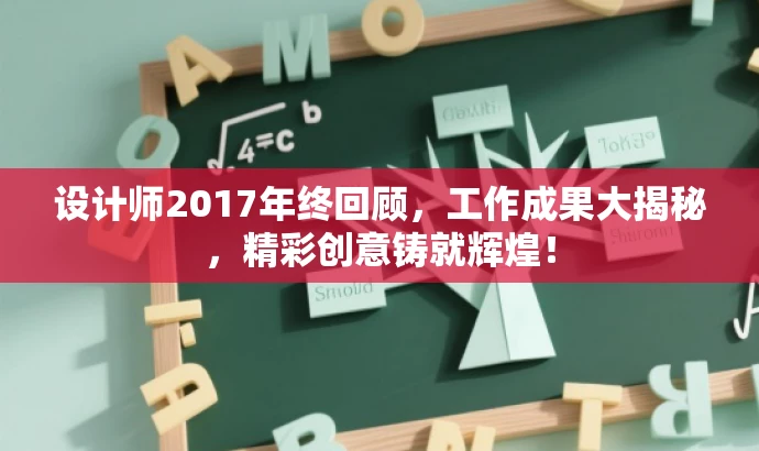 设计师2017年终回顾,工作成果大揭秘,精彩创意铸就辉煌! 设计师2017年终回顾,工作成果大揭秘,精彩创意铸就辉煌!