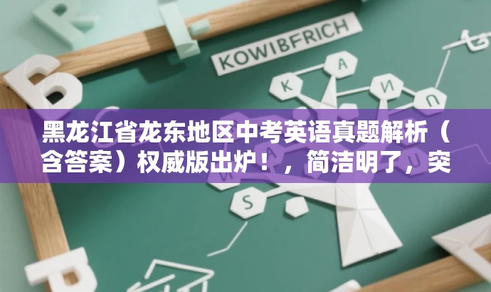 黑龙江省龙东地区中考英语真题解析(含答案)权威版出炉!,简洁明了,突出了核心价值和目标人群需求,同时使用了有吸引力的语言来吸引潜在受众的关注。 黑龙江省龙东地区中考英语真题解析(含答案)权威版出炉!,简洁明了,突出了核心价值和目标人群需求,同时使用了有吸引力的语言来吸引潜在受众的关注。