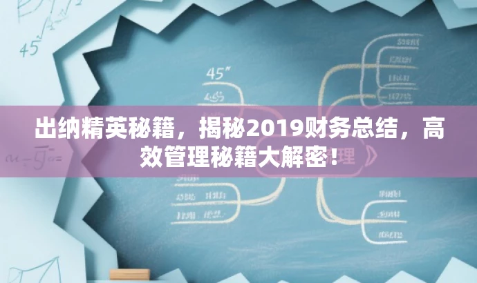 出纳精英秘籍,揭秘2019财务总结,高效管理秘籍大解密! 出纳精英秘籍,揭秘2019财务总结,高效管理秘籍大解密!