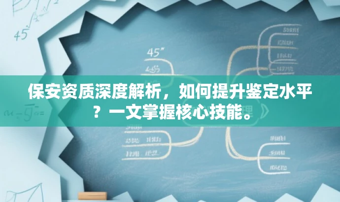 保安资质深度解析,如何提升鉴定水平?一文掌握核心技能。 保安资质深度解析,如何提升鉴定水平?一文掌握核心技能。