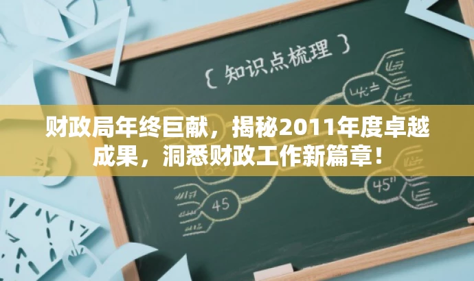 财政局年终巨献,揭秘2011年度卓越成果,洞悉财政工作新篇章! 财政局年终巨献,揭秘2011年度卓越成果,洞悉财政工作新篇章!