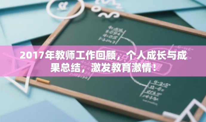 2017年教师工作回顾,个人成长与成果总结,激发教育激情! 2017年教师工作回顾,个人成长与成果总结,激发教育激情!