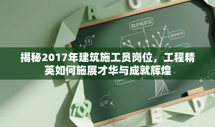 揭秘2017年建筑施工员岗位,工程精英如何施展才华与成就辉煌 揭秘2017年建筑施工员岗位,工程精英如何施展才华与成就辉煌