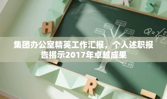 集团办公室精英工作汇报,个人述职报告揭示2017年卓越成果 集团办公室精英工作汇报,个人述职报告揭示2017年卓越成果