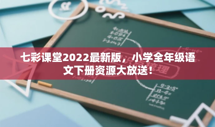 七彩课堂2022最新版,小学全年级语文下册资源大放送! 七彩课堂2022最新版,小学全年级语文下册资源大放送!