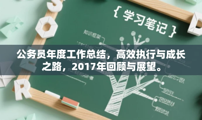 公务员年度工作总结,高效执行与成长之路,2017年回顾与展望。 公务员年度工作总结,高效执行与成长之路,2017年回顾与展望。