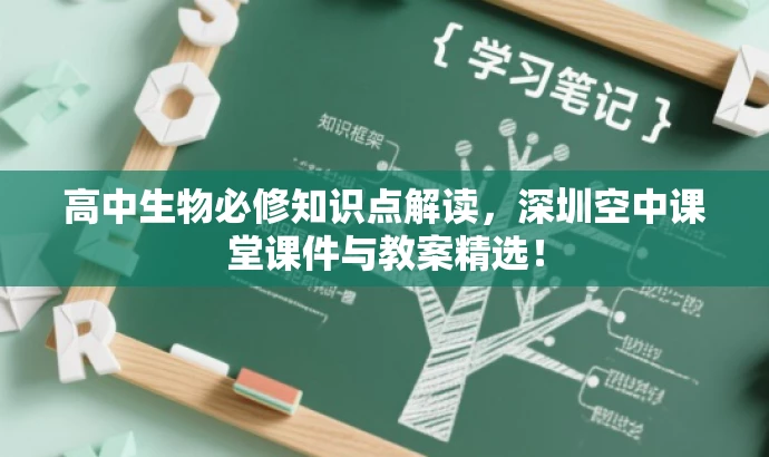 高中生物必修知识点解读,深圳空中课堂课件与教案精选! 高中生物必修知识点解读,深圳空中课堂课件与教案精选!