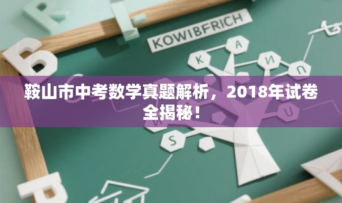 鞍山市中考数学真题解析,2018年试卷全揭秘! 鞍山市中考数学真题解析,2018年试卷全揭秘!