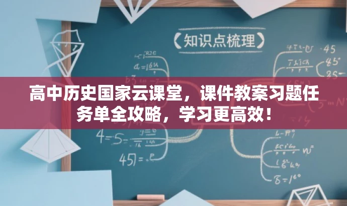 高中历史国家云课堂,课件教案习题任务单全攻略,学习更高效! 高中历史国家云课堂,课件教案习题任务单全攻略,学习更高效!