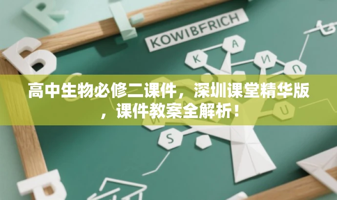 高中生物必修二课件,深圳课堂精华版,课件教案全解析! 高中生物必修二课件,深圳课堂精华版,课件教案全解析!