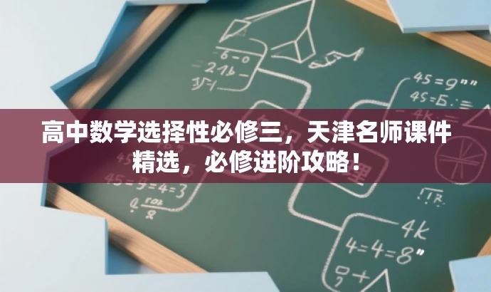 高中数学选择性必修三,天津名师课件精选,必修进阶攻略! 高中数学选择性必修三,天津名师课件精选,必修进阶攻略!
