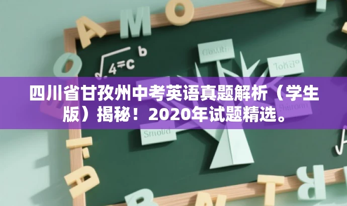 四川省甘孜州中考英语真题解析(学生版)揭秘!2020年试题精选。 四川省甘孜州中考英语真题解析(学生版)揭秘!2020年试题精选。