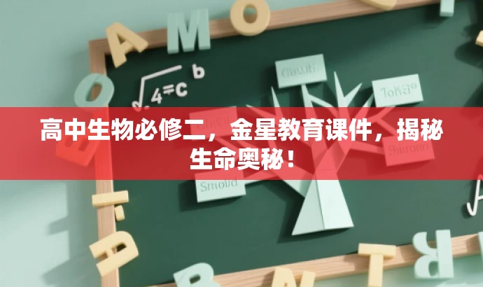 高中生物必修二,金星教育课件,揭秘生命奥秘! 高中生物必修二,金星教育课件,揭秘生命奥秘!