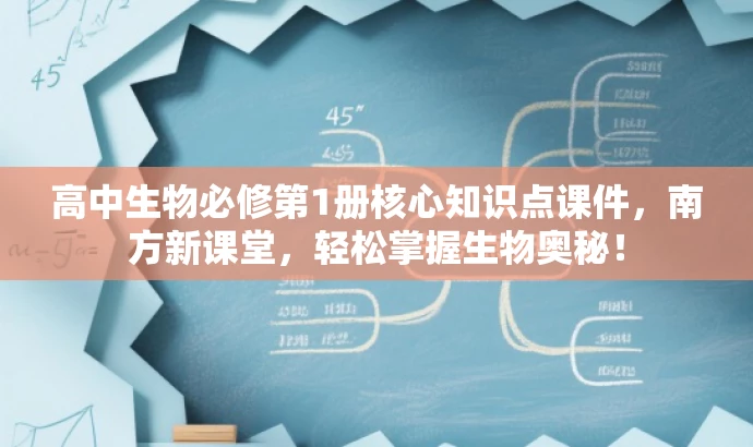 高中生物必修第1册核心知识点课件,南方新课堂,轻松掌握生物奥秘! 高中生物必修第1册核心知识点课件,南方新课堂,轻松掌握生物奥秘!