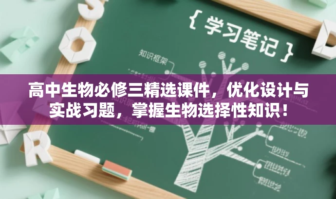 高中生物必修三精选课件,优化设计与实战习题,掌握生物选择性知识! 高中生物必修三精选课件,优化设计与实战习题,掌握生物选择性知识!