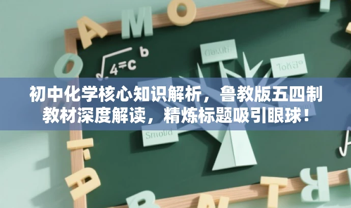 初中化学核心知识解析,鲁教版五四制教材深度解读,精炼标题吸引眼球! 初中化学核心知识解析,鲁教版五四制教材深度解读,精炼标题吸引眼球!