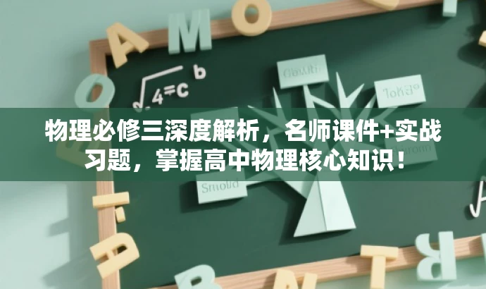 物理必修三深度解析,名师课件+实战习题,掌握高中物理核心知识! 物理必修三深度解析,名师课件+实战习题,掌握高中物理核心知识!