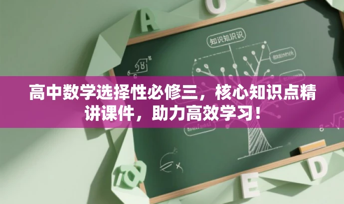 高中数学选择性必修三,核心知识点精讲课件,助力高效学习! 高中数学选择性必修三,核心知识点精讲课件,助力高效学习!