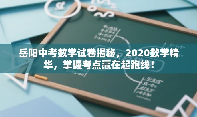 岳阳中考数学试卷揭秘,2020数学精华,掌握考点赢在起跑线! 岳阳中考数学试卷揭秘,2020数学精华,掌握考点赢在起跑线!