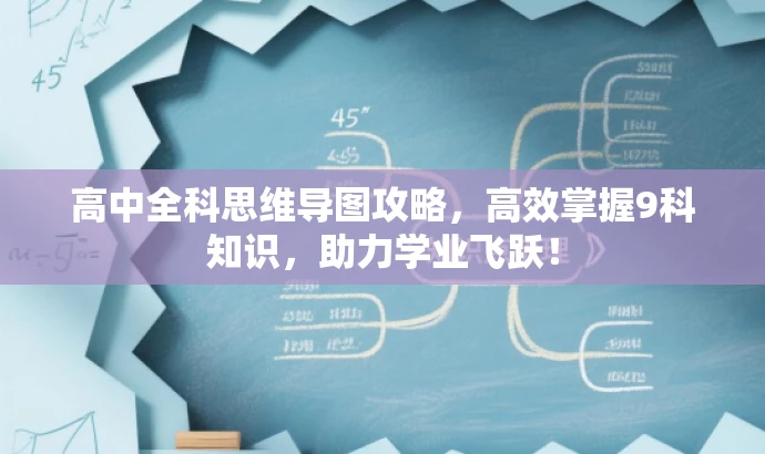 高中全科思维导图攻略,高效掌握9科知识,助力学业飞跃! 高中全科思维导图攻略,高效掌握9科知识,助力学业飞跃!