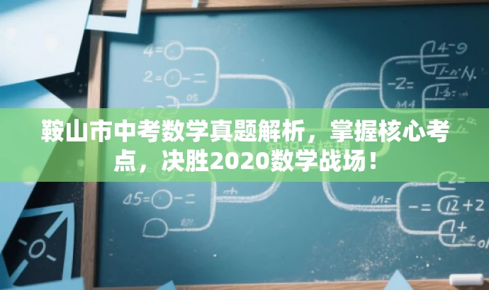 鞍山市中考数学真题解析,掌握核心考点,决胜2020数学战场! 鞍山市中考数学真题解析,掌握核心考点,决胜2020数学战场!