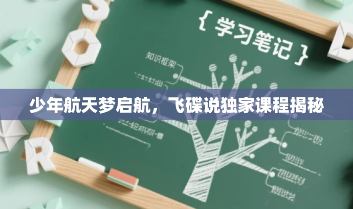 少年航天梦启航,飞碟说独家课程揭秘 少年航天梦启航,飞碟说独家课程揭秘