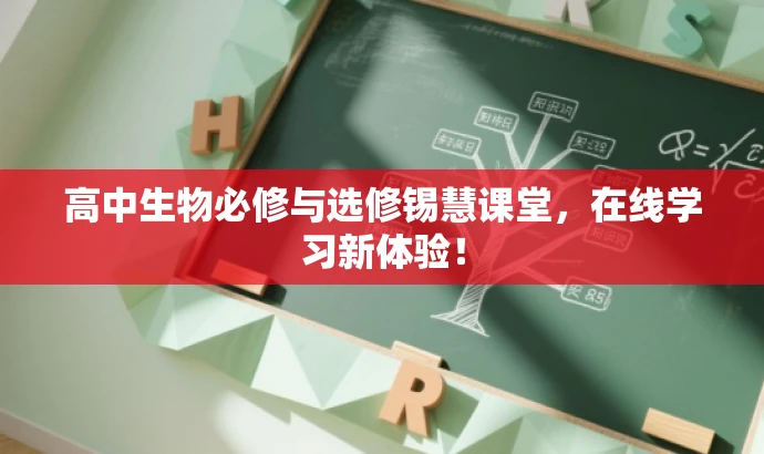 高中生物必修与选修锡慧课堂,在线学习新体验! 高中生物必修与选修锡慧课堂,在线学习新体验!