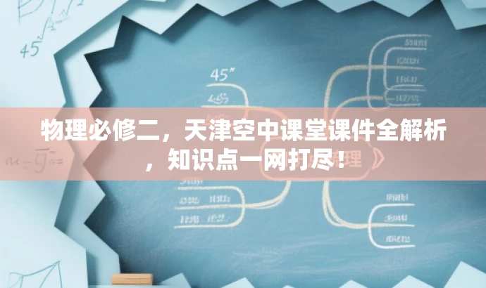 物理必修二,天津空中课堂课件全解析,知识点一网打尽! 物理必修二,天津空中课堂课件全解析,知识点一网打尽!