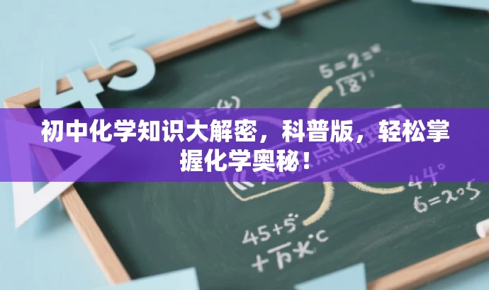 初中化学知识大解密,科普版,轻松掌握化学奥秘! 初中化学知识大解密,科普版,轻松掌握化学奥秘!