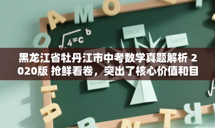 黑龙江省牡丹江市中考数学真题解析 2020版 抢鲜看卷,突出了核心价值和目标人群需求,语言简洁且具有吸引力,希望符合您的要求。 黑龙江省牡丹江市中考数学真题解析 2020版 抢鲜看卷,突出了核心价值和目标人群需求,语言简洁且具有吸引力,希望符合您的要求。