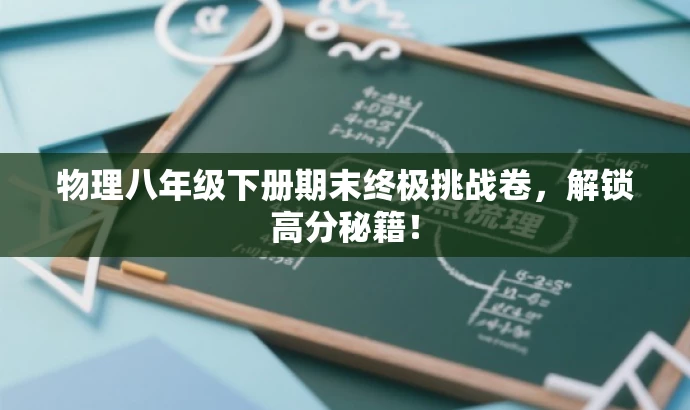 物理八年级下册期末终极挑战卷,解锁高分秘籍! 物理八年级下册期末终极挑战卷,解锁高分秘籍!