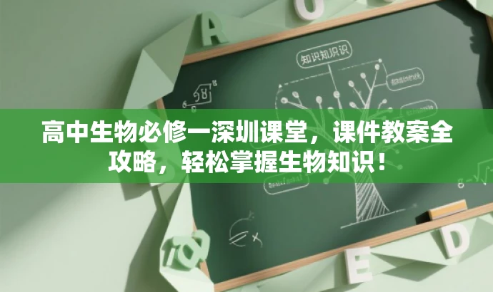 高中生物必修一深圳课堂,课件教案全攻略,轻松掌握生物知识! 高中生物必修一深圳课堂,课件教案全攻略,轻松掌握生物知识!