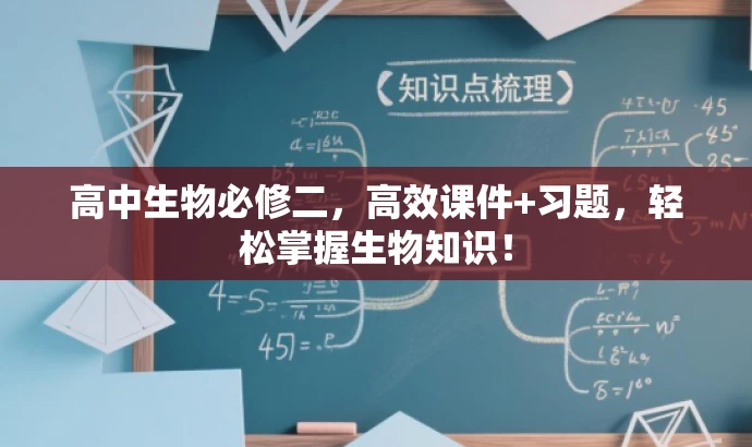 高中生物必修二,高效课件+习题,轻松掌握生物知识! 高中生物必修二,高效课件+习题,轻松掌握生物知识!