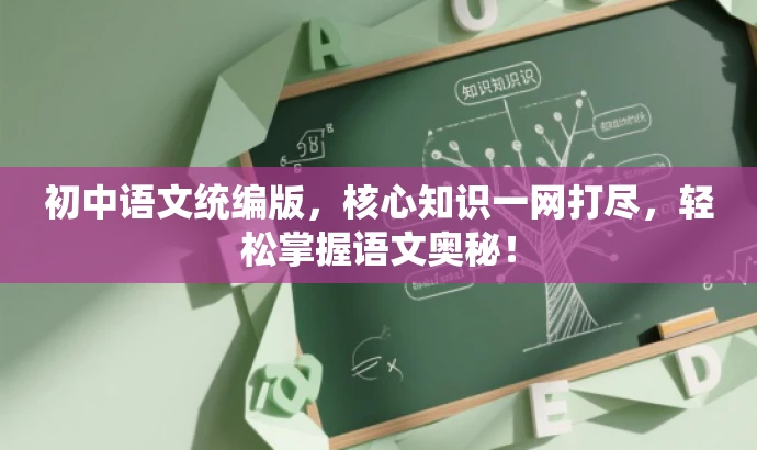 初中语文统编版,核心知识一网打尽,轻松掌握语文奥秘! 初中语文统编版,核心知识一网打尽,轻松掌握语文奥秘!