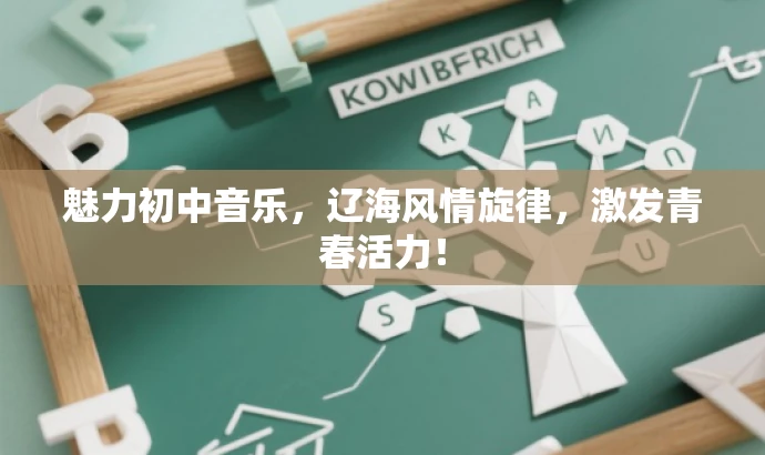 魅力初中音乐,辽海风情旋律,激发青春活力! 魅力初中音乐,辽海风情旋律,激发青春活力!