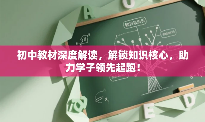 初中教材深度解读,解锁知识核心,助力学子领先起跑! 初中教材深度解读,解锁知识核心,助力学子领先起跑!