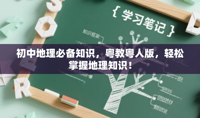 初中地理必备知识,粤教粤人版,轻松掌握地理知识! 初中地理必备知识,粤教粤人版,轻松掌握地理知识!