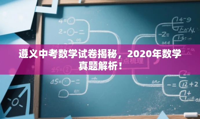 遵义中考数学试卷揭秘,2020年数学真题解析! 遵义中考数学试卷揭秘,2020年数学真题解析!