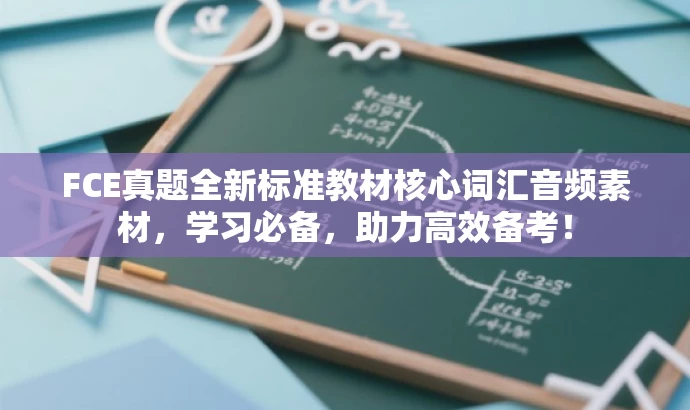 FCE真题全新标准教材核心词汇音频素材,学习必备,助力高效备考! FCE真题全新标准教材核心词汇音频素材,学习必备,助力高效备考!