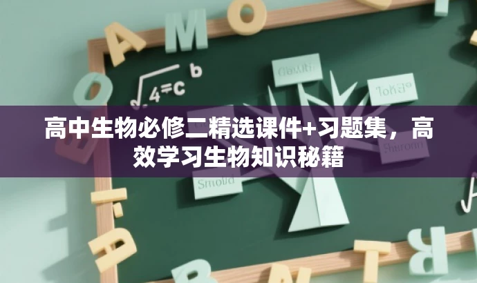 高中生物必修二精选课件+习题集,高效学习生物知识秘籍 高中生物必修二精选课件+习题集,高效学习生物知识秘籍