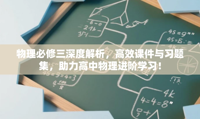 物理必修三深度解析,高效课件与习题集,助力高中物理进阶学习! 物理必修三深度解析,高效课件与习题集,助力高中物理进阶学习!
