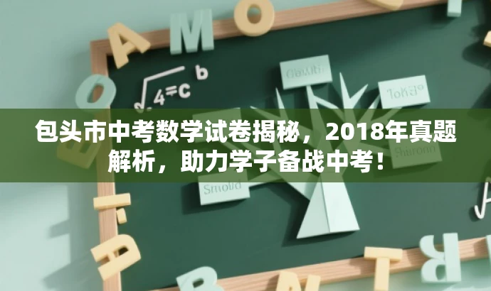 包头市中考数学试卷揭秘,2018年真题解析,助力学子备战中考! 包头市中考数学试卷揭秘,2018年真题解析,助力学子备战中考!