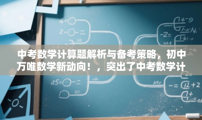 中考数学计算题解析与备考策略,初中万唯数学新动向!,突出了中考数学计算题的核心价值,同时使用了具有吸引力的语言来吸引目标人群的注意力。希望符合您的要求! 中考数学计算题解析与备考策略,初中万唯数学新动向!,突出了中考数学计算题的核心价值,同时使用了具有吸引力的语言来吸引目标人群的注意力。希望符合您的要求!