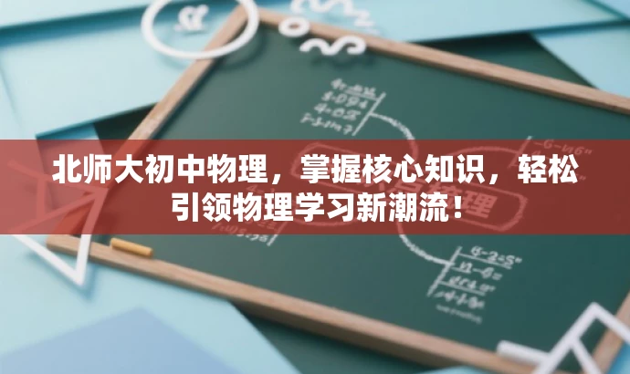 北师大初中物理,掌握核心知识,轻松引领物理学习新潮流! 北师大初中物理,掌握核心知识,轻松引领物理学习新潮流!