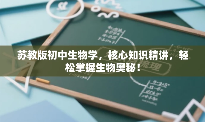 苏教版初中生物学,核心知识精讲,轻松掌握生物奥秘! 苏教版初中生物学,核心知识精讲,轻松掌握生物奥秘!