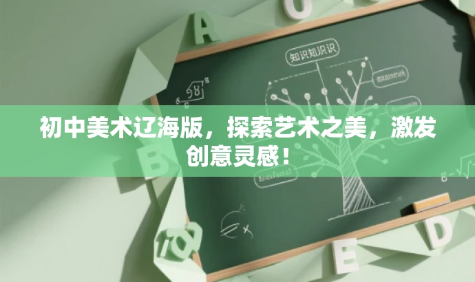 初中美术辽海版,探索艺术之美,激发创意灵感! 初中美术辽海版,探索艺术之美,激发创意灵感!